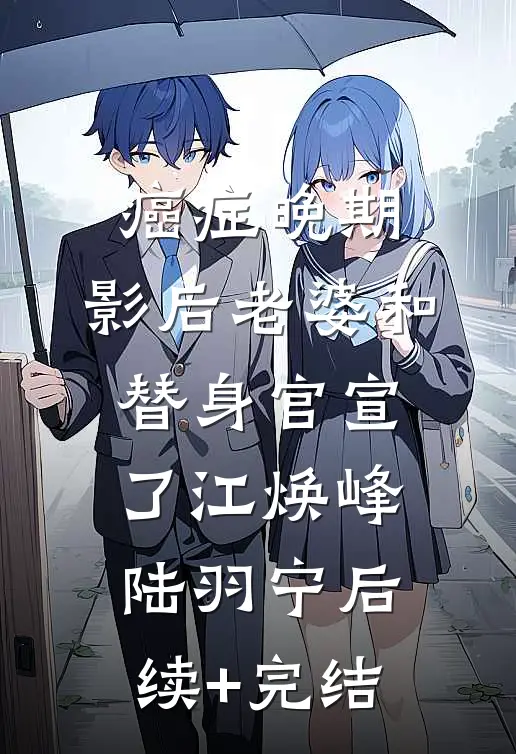癌症晚期，影后老婆和替身官宣了江焕峰陆羽宁后续+完结