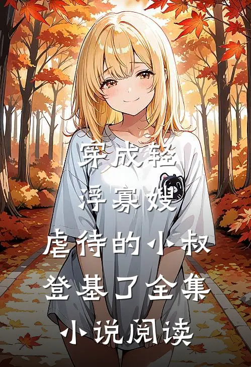 穿成轻浮寡嫂，虐待的小叔登基了全集小说阅读