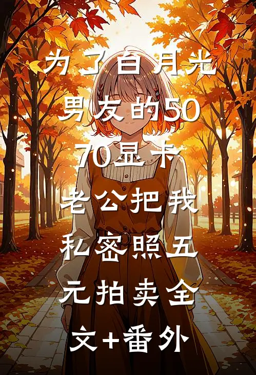 为了白月光男友的5070显卡，老公把我私密照五元拍卖全文+番外
