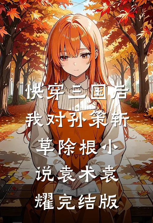 快穿三国后，我对孙策斩草除根小说袁术袁耀完结版
