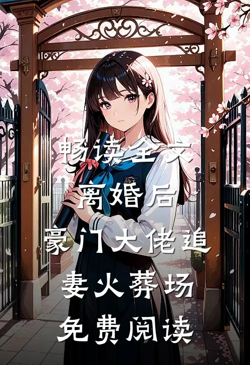 畅读全文离婚后,豪门大佬追妻火葬场免费阅读