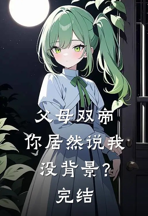 父母双帝，你居然说我没背景？完结