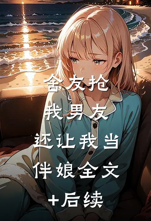 舍友抢我男友，还让我当伴娘全文+后续