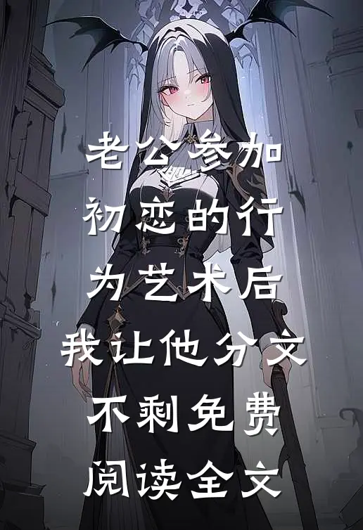 老公参加初恋的行为艺术后，我让他分文不剩免费阅读全文
