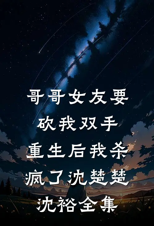 哥哥女友要砍我双手，重生后我杀疯了沈楚楚沈裕全集