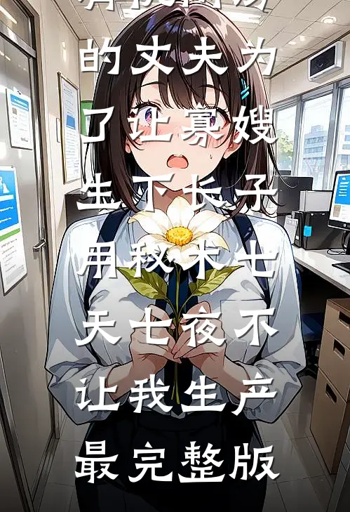 肩祧两房的丈夫为了让寡嫂生下长子，用秘术七天七夜不让我生产最完整版