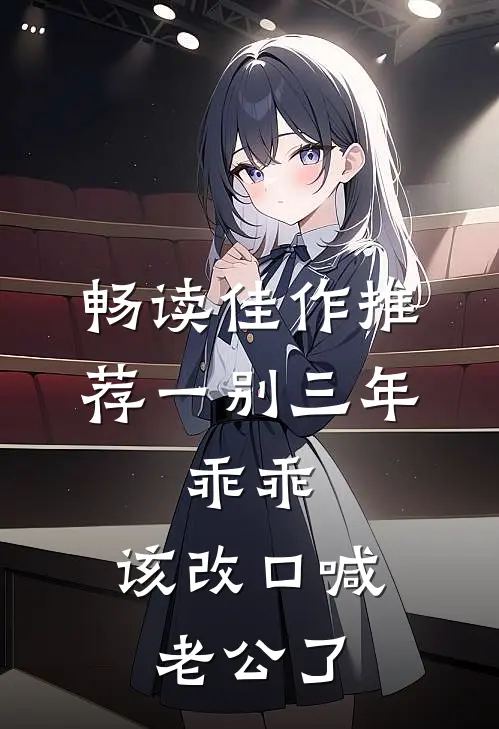 畅读佳作推荐一别三年：乖乖，该改口喊老公了