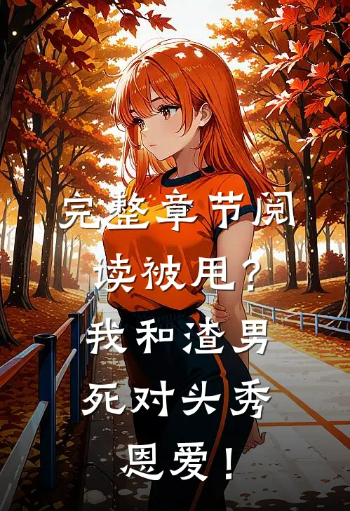完整章节阅读被甩？我和渣男死对头秀恩爱！