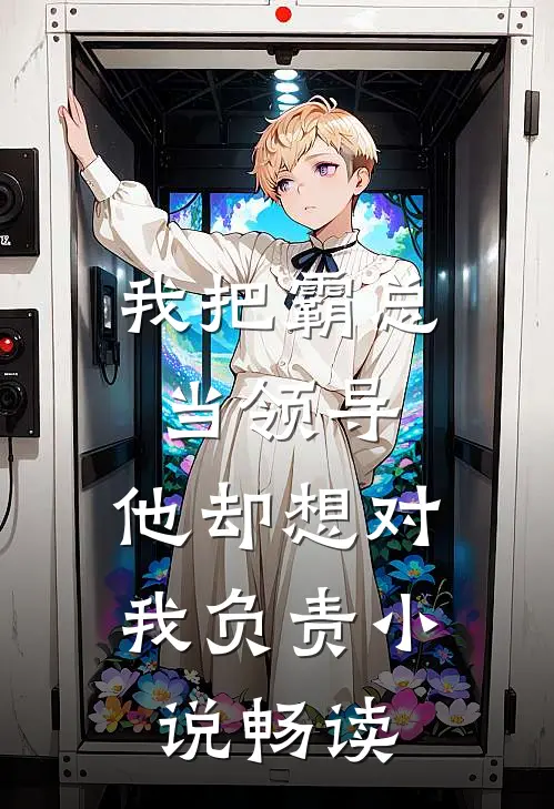 我把霸总当领导，他却想对我负责小说畅读