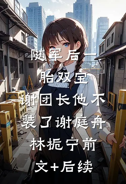 随军后一胎双宝，谢团长他不装了谢庭舟林栀宁前文+后续