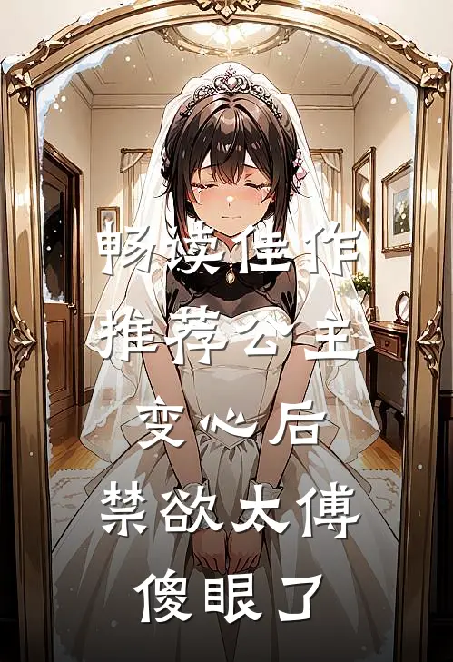 畅读佳作推荐公主变心后，禁欲太傅傻眼了