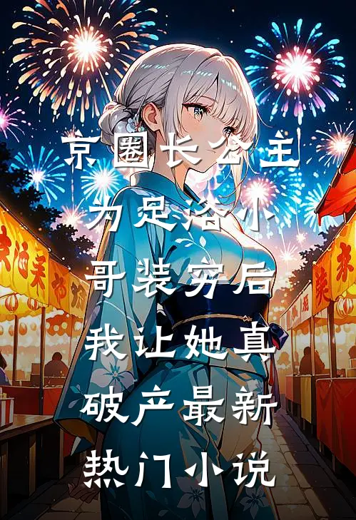 京圈长公主为足浴小哥装穷后，我让她真破产最新热门小说