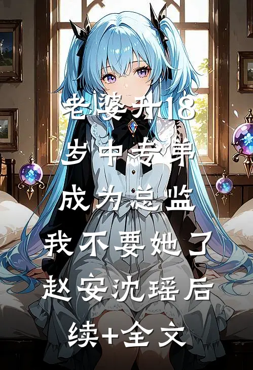 老婆升18岁中专弟成为总监，我不要她了赵安沈瑶后续+全文