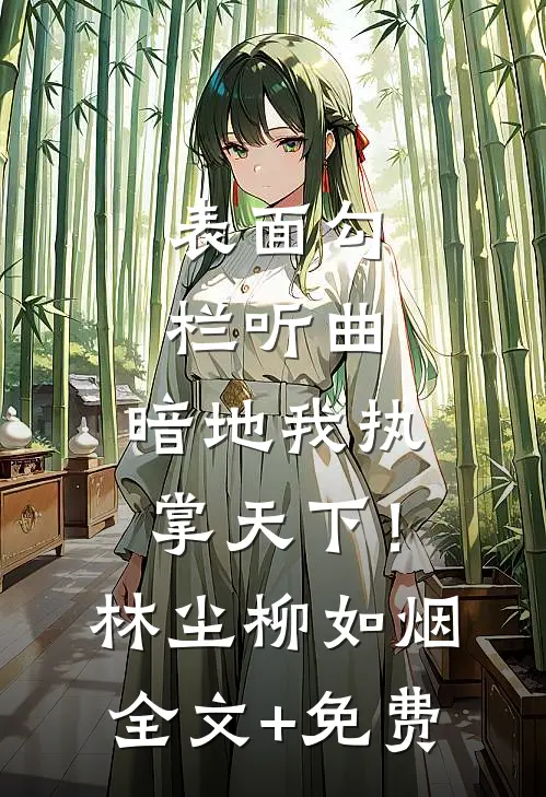 表面勾栏听曲，暗地我执掌天下！林尘柳如烟全文+免费