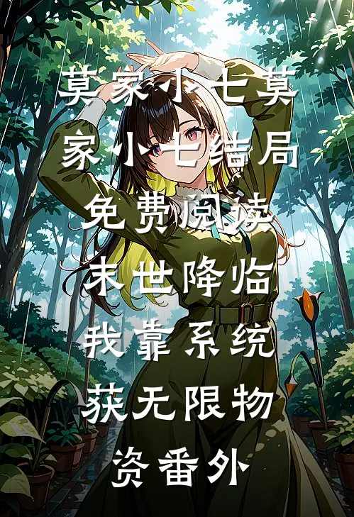 莫家小七莫家小七结局免费阅读末世降临：我靠系统获无限物资番外