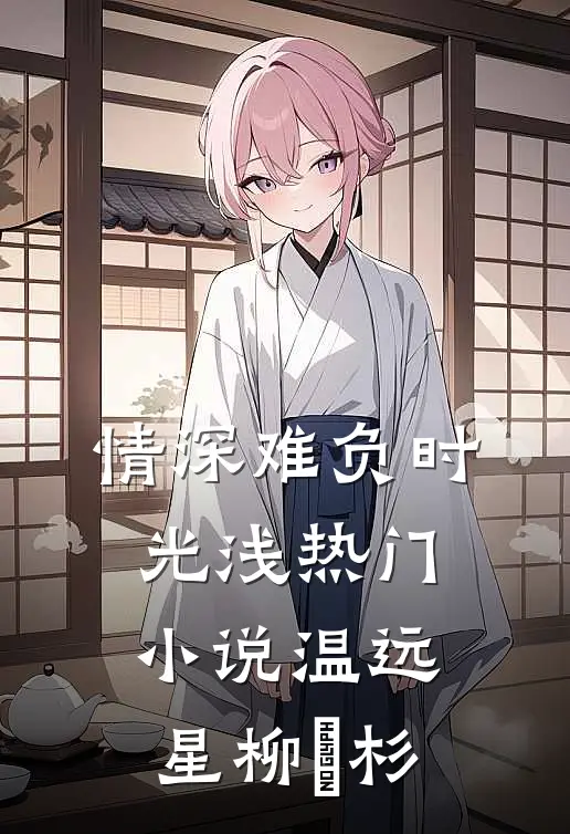 情深难负时光浅热门小说温远星柳玥杉