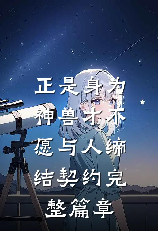 正是身为神兽才不愿与人缔结契约完整篇章