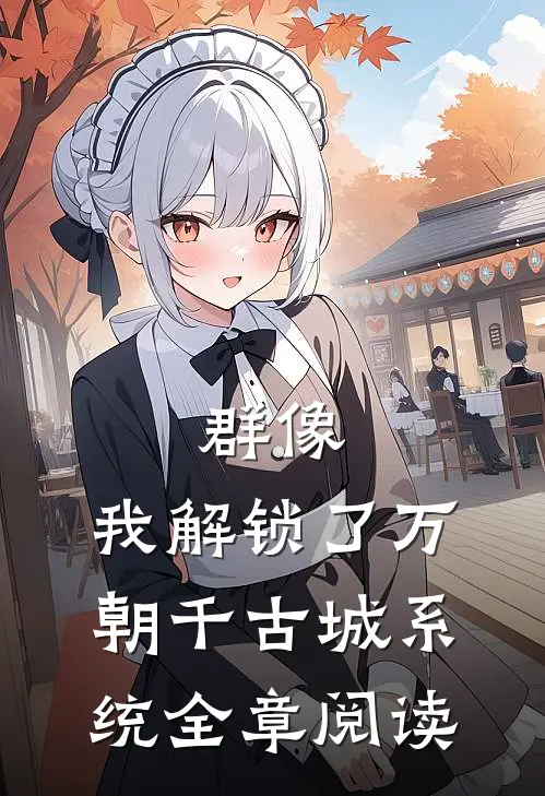 群像：我解锁了万朝千古城系统全章阅读