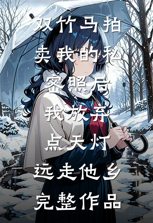 双竹马拍卖我的私密照后，我放弃点天灯，远走他乡完整作品