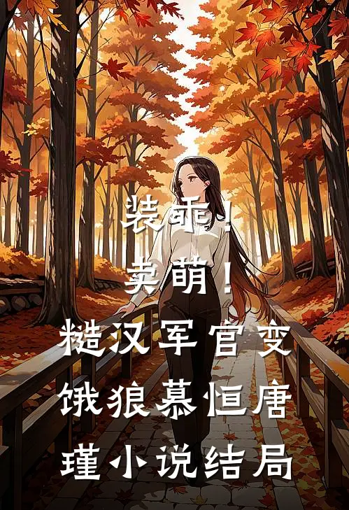 装乖！卖萌！糙汉军官变饿狼慕恒唐瑾小说结局