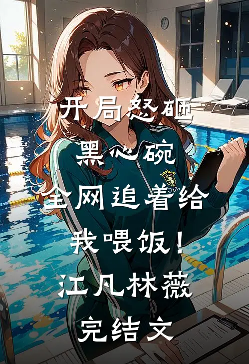 开局怒砸黑心碗，全网追着给我喂饭！江凡林薇完结文