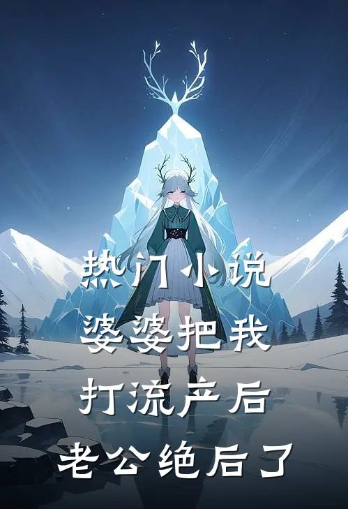 热门小说婆婆把我打流产后，老公绝后了