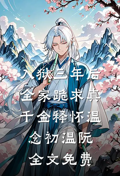 入狱三年后，全家跪求真千金释怀温念初温阮全文免费