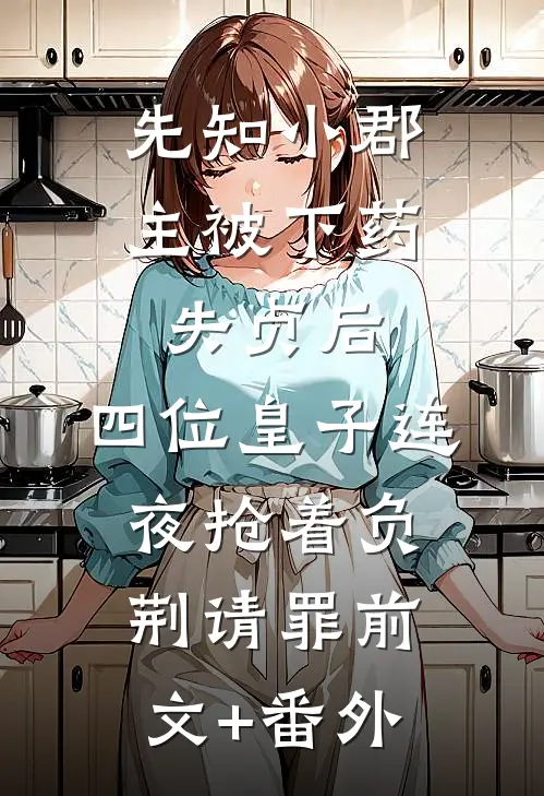 先知小郡主被下药失贞后，四位皇子连夜抢着负荆请罪前文+番外