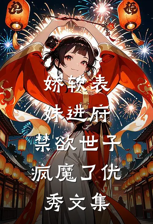 娇软表妹进府：禁欲世子疯魔了优秀文集