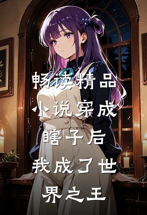 畅读精品小说穿成瞎子后，我成了世界之王