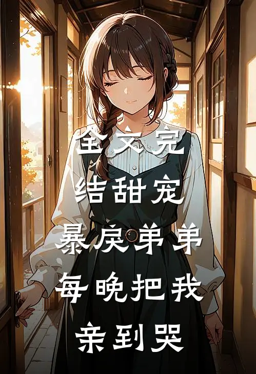 全文完结甜宠：暴戾弟弟每晚把我亲到哭