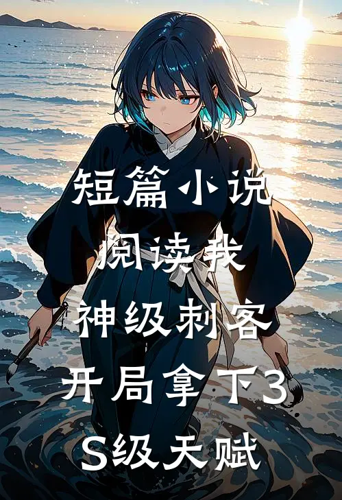 短篇小说阅读我，神级刺客，开局拿下3S级天赋
