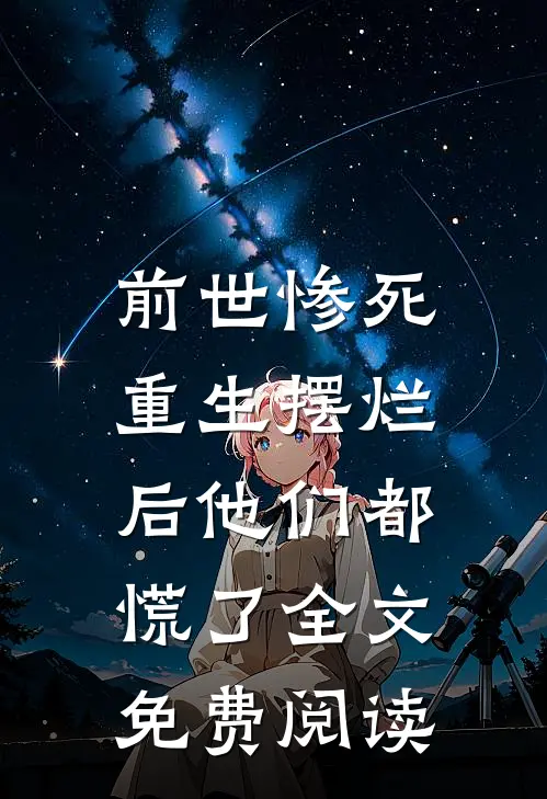 前世惨死，重生摆烂后他们都慌了全文免费阅读