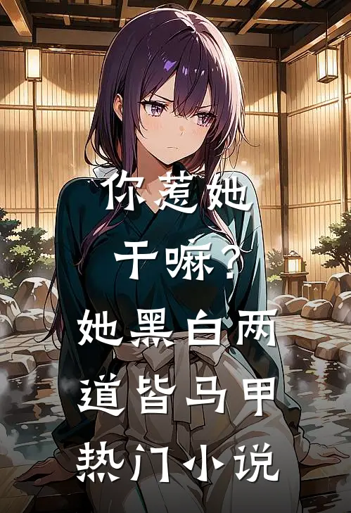 你惹她干嘛？她黑白两道皆马甲热门小说