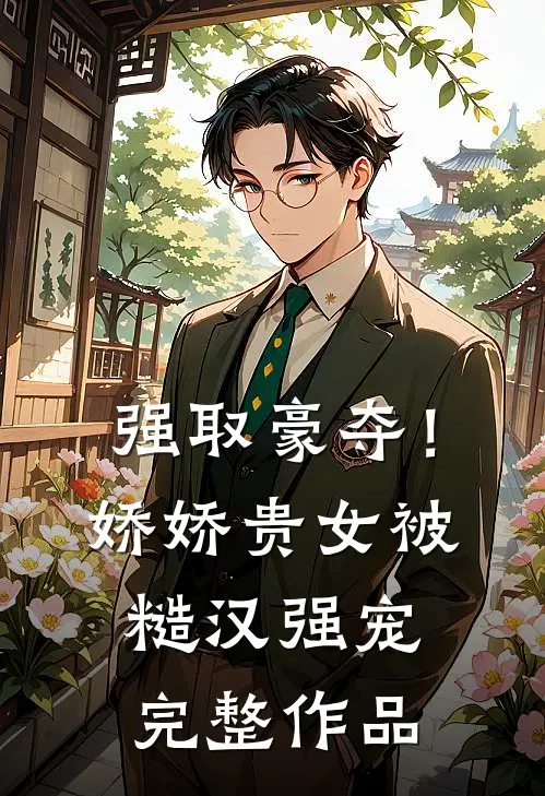 强取豪夺！娇娇贵女被糙汉强宠完整作品