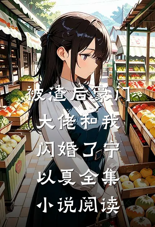 被渣后豪门大佬和我闪婚了宁以夏全集小说阅读