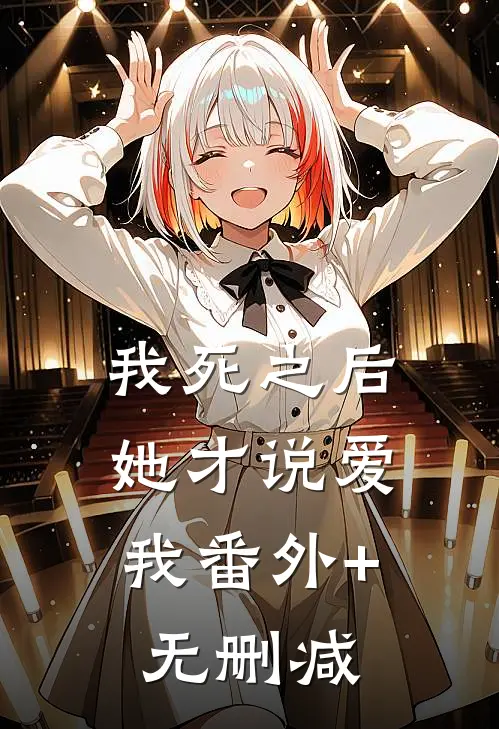 我死之后，她才说爱我番外+无删减