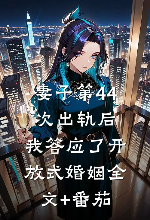 妻子第44次出轨后，我答应了开放式婚姻全文+番茄