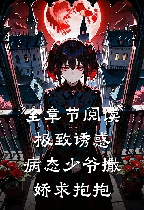 全章节阅读极致诱惑：病态少爷撒娇求抱抱