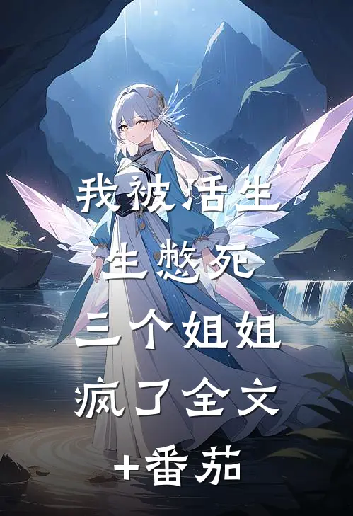 我被活生生憋死，三个姐姐疯了全文+番茄