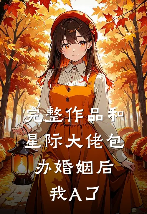 完整作品和星际大佬包办婚姻后，我A了