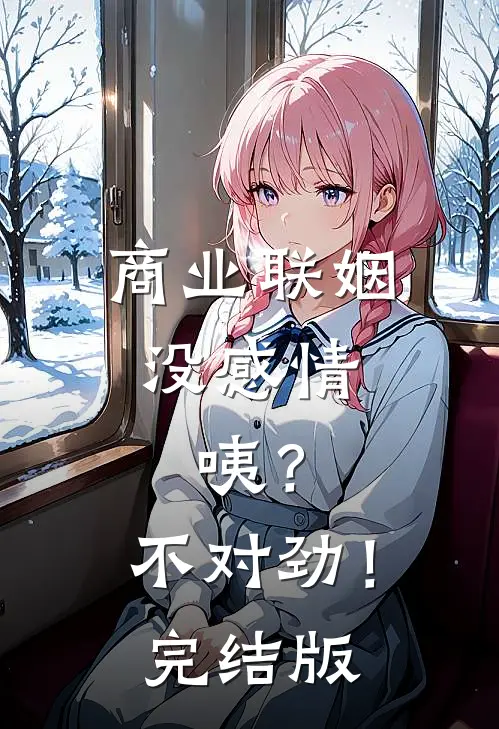 商业联姻没感情，咦？不对劲！完结版