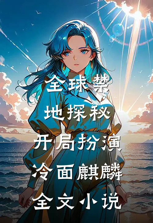全球禁地探秘：开局扮演冷面麒麟全文小说