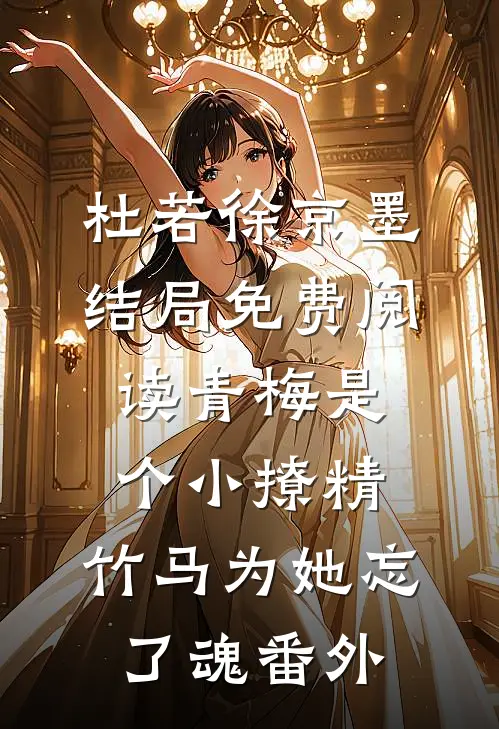 杜若徐京墨结局免费阅读青梅是个小撩精，竹马为她忘了魂番外