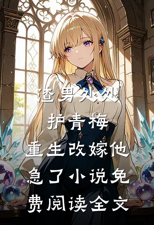 渣男处处护青梅，重生改嫁他急了小说免费阅读全文