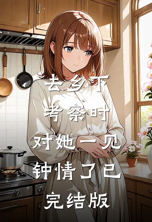 去乡下考察时，对她一见钟情了已完结版