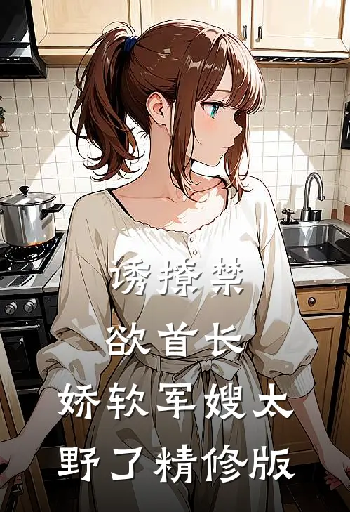 诱撩禁欲首长，娇软军嫂太野了精修版
