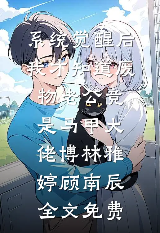 系统觉醒后，我才知道废物老公竟是马甲大佬博林雅婷顾南辰全文免费