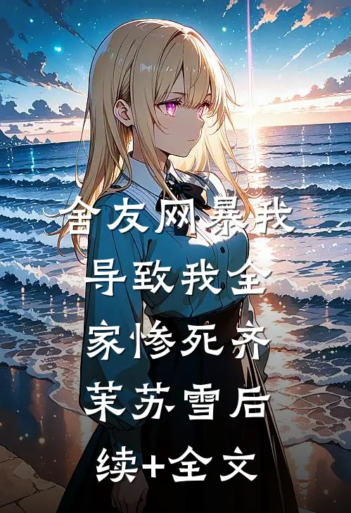 舍友网暴我，导致我全家惨死齐茉苏雪后续+全文