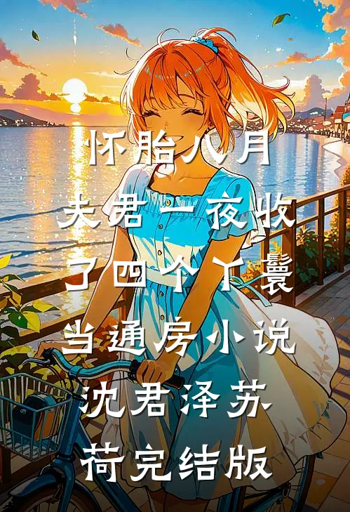 怀胎八月，夫君一夜收了四个丫鬟当通房小说沈君泽苏荷完结版